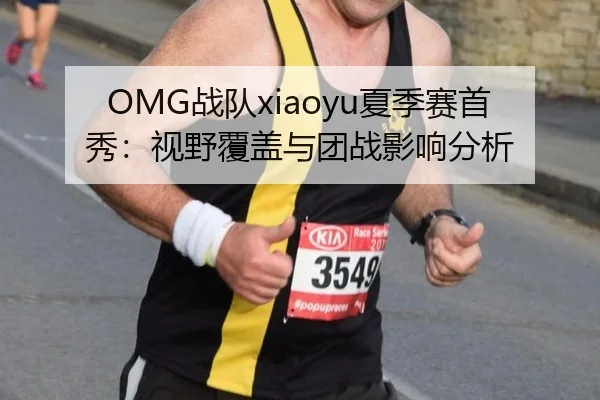 OMG战队xiaoyu夏季赛首秀：视野覆盖与团战影响分析