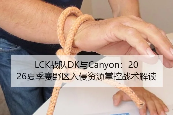LCK战队DK与Canyon：2026夏季赛野区入侵资源掌控战术解读